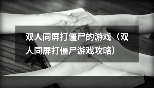 双人同屏打僵尸的游戏（双人同屏打僵尸游戏攻略）