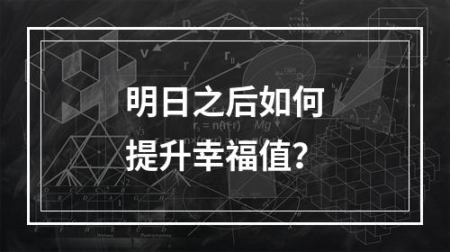 明日之后如何提升幸福值？