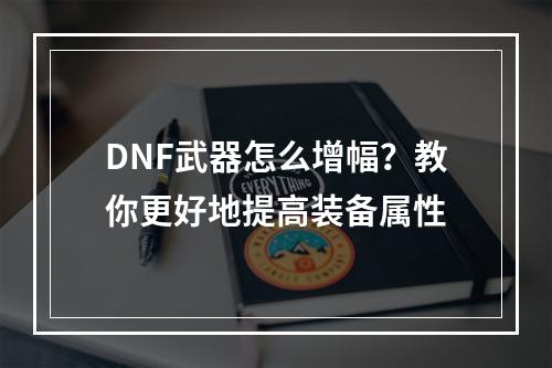 DNF武器怎么增幅？教你更好地提高装备属性