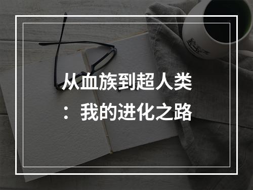 从血族到超人类：我的进化之路