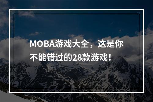 MOBA游戏大全，这是你不能错过的28款游戏！