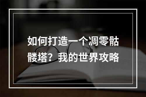 如何打造一个凋零骷髅塔？我的世界攻略