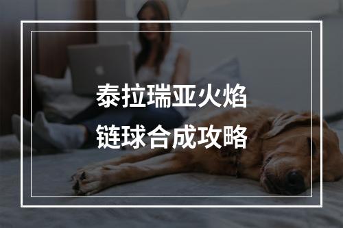 泰拉瑞亚火焰链球合成攻略