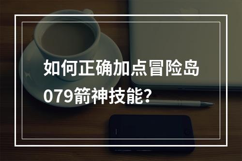 如何正确加点冒险岛079箭神技能？