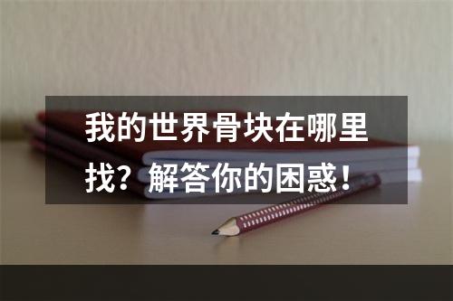 我的世界骨块在哪里找？解答你的困惑！