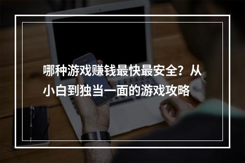 哪种游戏赚钱最快最安全？从小白到独当一面的游戏攻略