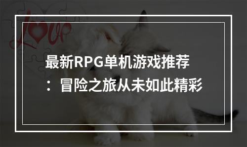 最新RPG单机游戏推荐：冒险之旅从未如此精彩