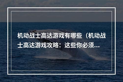 机动战士高达游戏有哪些（机动战士高达游戏攻略：这些你必须知道的要素）