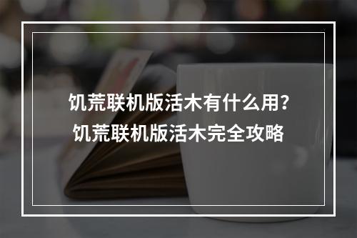 饥荒联机版活木有什么用？ 饥荒联机版活木完全攻略