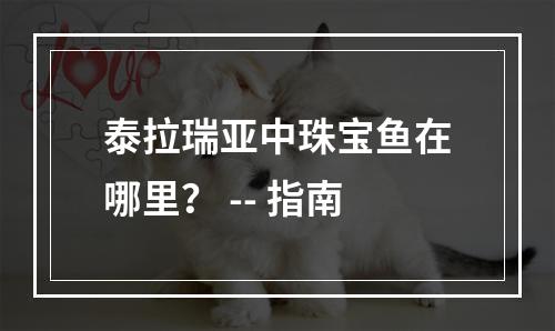 泰拉瑞亚中珠宝鱼在哪里？ -- 指南