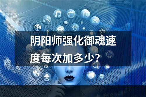 阴阳师强化御魂速度每次加多少？