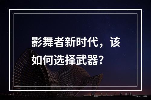 影舞者新时代，该如何选择武器？