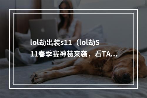 lol劫出装s11（lol劫S11春季赛神装来袭，看TA如何舞出魅影风华）