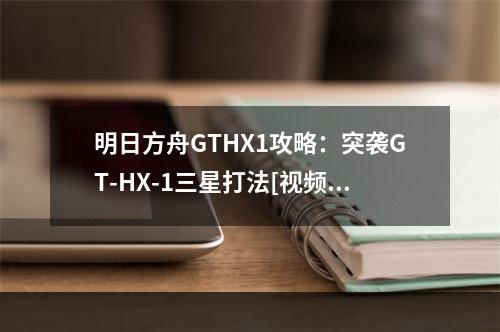 明日方舟GTHX1攻略：突袭GT-HX-1三星打法[视频][多图]--游戏攻略网