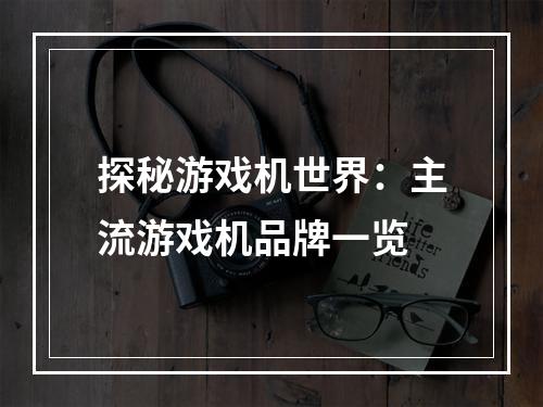 探秘游戏机世界：主流游戏机品牌一览