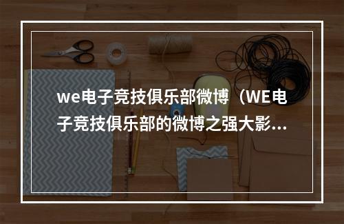 we电子竞技俱乐部微博（WE电子竞技俱乐部的微博之强大影响力）