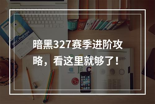 暗黑327赛季进阶攻略，看这里就够了！