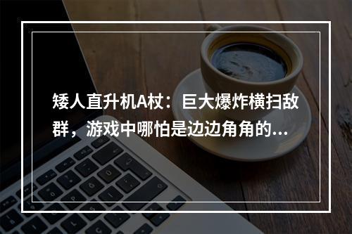 矮人直升机A杖：巨大爆炸横扫敌群，游戏中哪怕是边边角角的小怪也不敢小觑