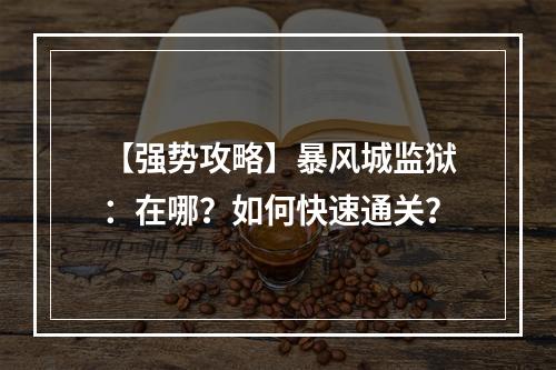 【强势攻略】暴风城监狱：在哪？如何快速通关？