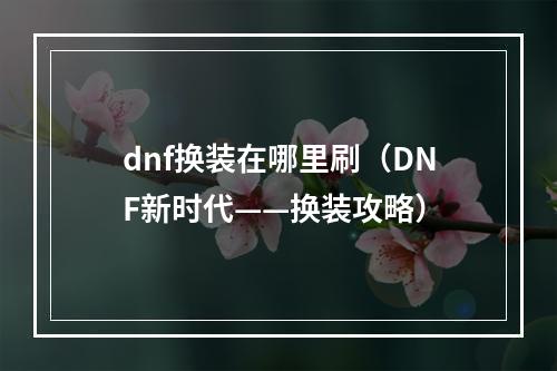 dnf换装在哪里刷（DNF新时代——换装攻略）