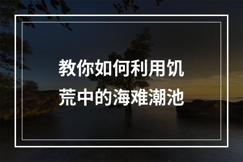 教你如何利用饥荒中的海难潮池