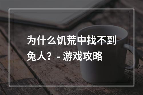 为什么饥荒中找不到兔人？- 游戏攻略