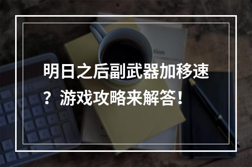 明日之后副武器加移速？游戏攻略来解答！