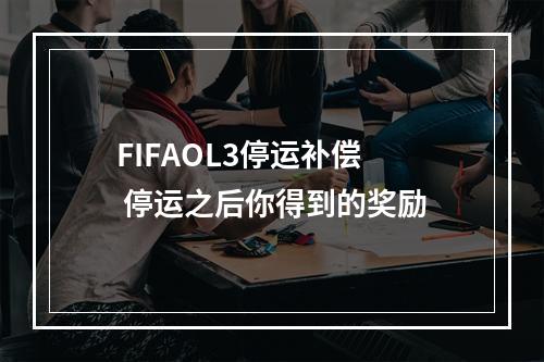 FIFAOL3停运补偿  停运之后你得到的奖励