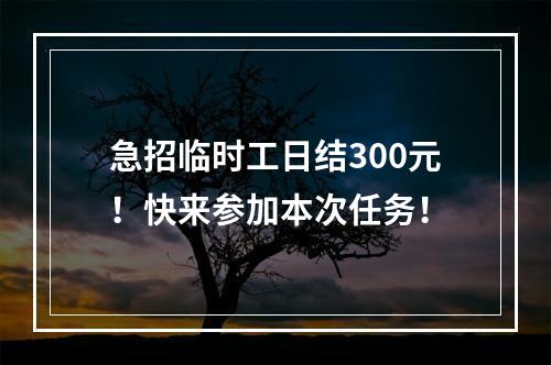 急招临时工日结300元！快来参加本次任务！