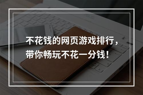 不花钱的网页游戏排行，带你畅玩不花一分钱！