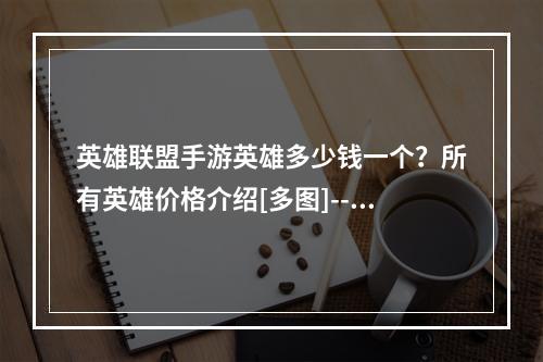 英雄联盟手游英雄多少钱一个？所有英雄价格介绍[多图]--安卓攻略网