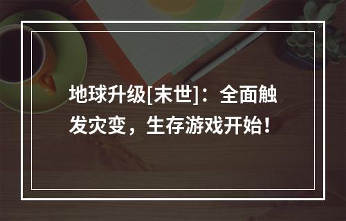 地球升级[末世]：全面触发灾变，生存游戏开始！