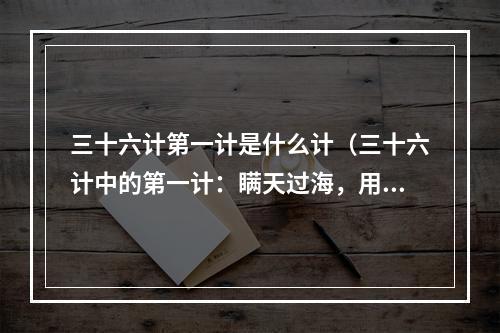 三十六计第一计是什么计（三十六计中的第一计：瞒天过海，用计赢天下）