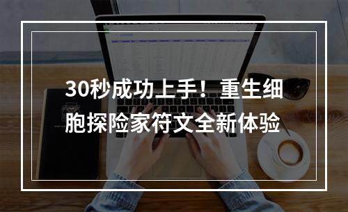 30秒成功上手！重生细胞探险家符文全新体验