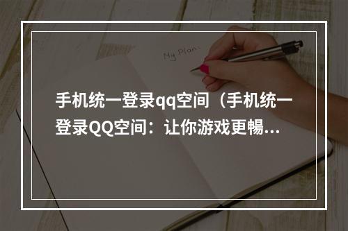 手机统一登录qq空间（手机统一登录QQ空间：让你游戏更暢享！）