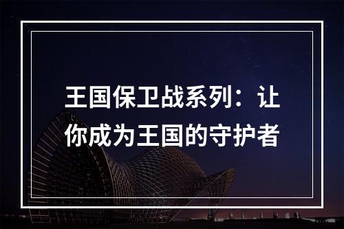 王国保卫战系列：让你成为王国的守护者