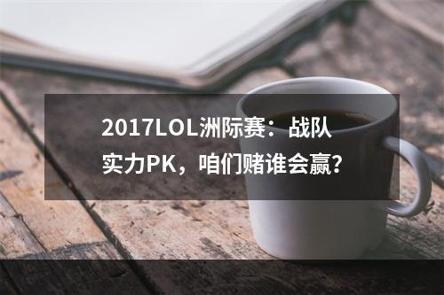 2017LOL洲际赛：战队实力PK，咱们赌谁会赢？