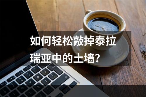 如何轻松敲掉泰拉瑞亚中的土墙？