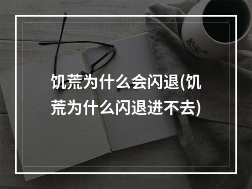 饥荒为什么会闪退(饥荒为什么闪退进不去)