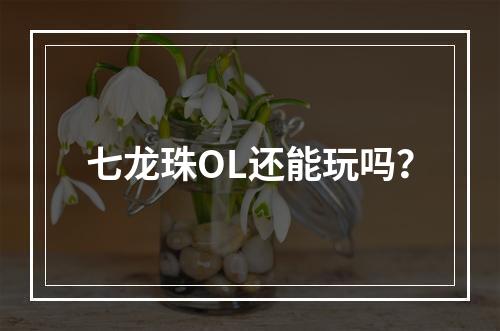 七龙珠OL还能玩吗？