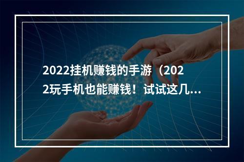 2022挂机赚钱的手游（2022玩手机也能赚钱！试试这几款挂机手游吧！）