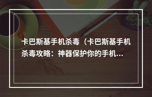 卡巴斯基手机杀毒（卡巴斯基手机杀毒攻略：神器保护你的手机安全）