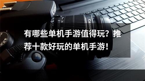 有哪些单机手游值得玩？推荐十款好玩的单机手游！