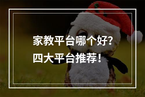 家教平台哪个好？四大平台推荐！