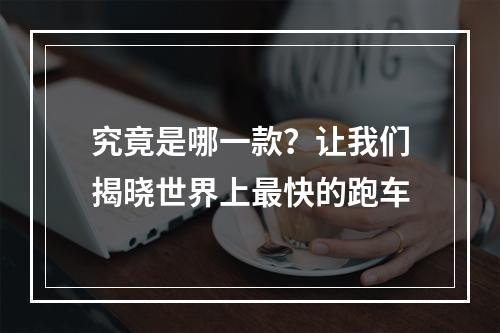 究竟是哪一款？让我们揭晓世界上最快的跑车