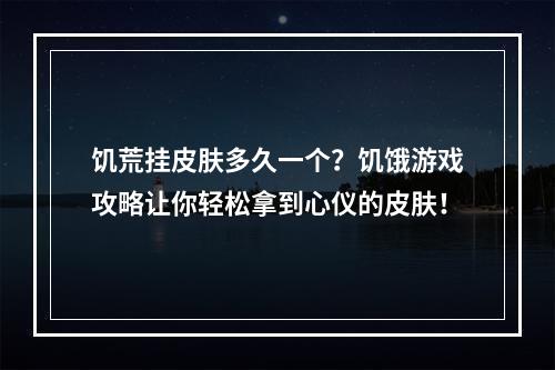 饥荒挂皮肤多久一个？饥饿游戏攻略让你轻松拿到心仪的皮肤！