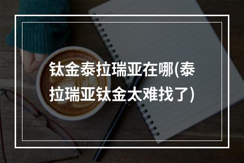 钛金泰拉瑞亚在哪(泰拉瑞亚钛金太难找了)