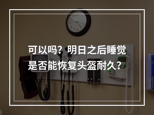 可以吗？明日之后睡觉是否能恢复头盔耐久？