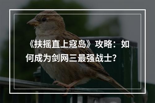 《扶摇直上寇岛》攻略：如何成为剑网三最强战士？