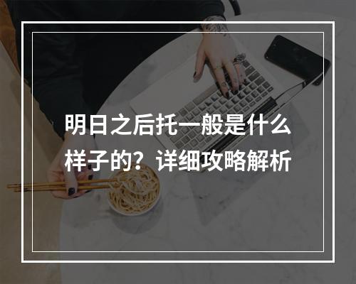 明日之后托一般是什么样子的？详细攻略解析